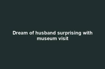 Dream of husband surprising with museum visit