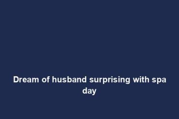 Dream of husband surprising with spa day