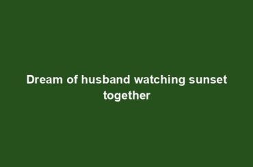 Dream of husband watching sunset together