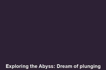 Exploring the Abyss: Dream of plunging into the unknown depths of water