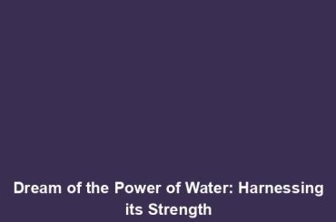 Dream of the Power of Water: Harnessing its Strength