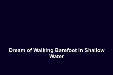 Dream of Walking Barefoot in Shallow Water