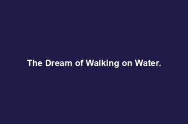 The Dream of Walking on Water.