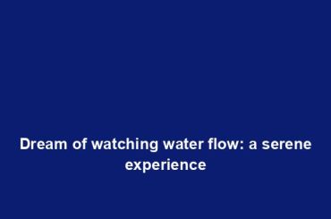 Dream of watching water flow: a serene experience