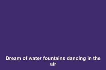 Dream of water fountains dancing in the air