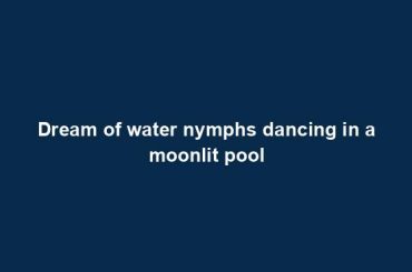 Dream of water nymphs dancing in a moonlit pool