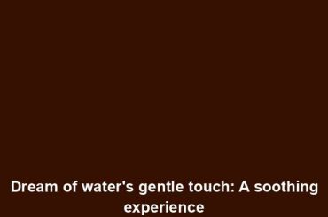 Dream of water's gentle touch: A soothing experience