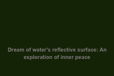 Dream of water's reflective surface: An exploration of inner peace