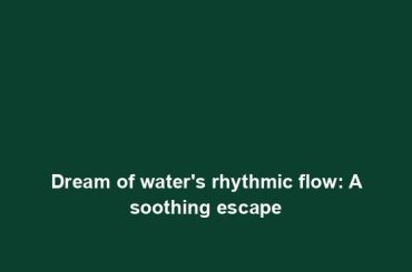 Dream of water's rhythmic flow: A soothing escape