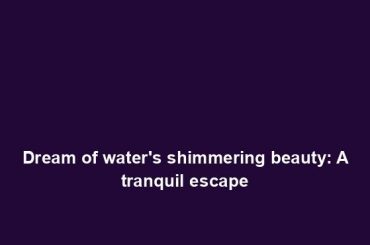 Dream of water's shimmering beauty: A tranquil escape