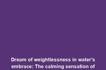 Dream of weightlessness in water's embrace: The calming sensation of floating