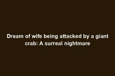 Dream of wife being attacked by a giant crab: A surreal nightmare