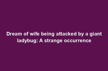 Dream of wife being attacked by a giant ladybug: A strange occurrence