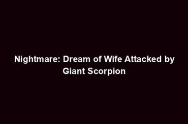 Nightmare: Dream of Wife Attacked by Giant Scorpion