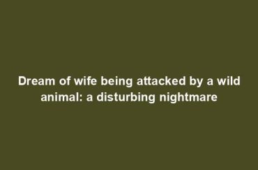 Dream of wife being attacked by a wild animal: a disturbing nightmare