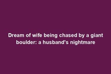 Dream of wife being chased by a giant boulder: a husband's nightmare