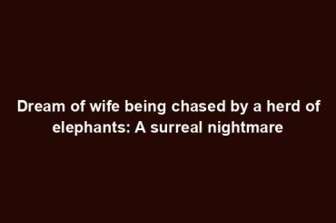 Dream of wife being chased by a herd of elephants: A surreal nightmare