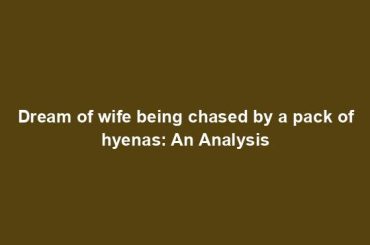 Dream of wife being chased by a pack of hyenas: An Analysis