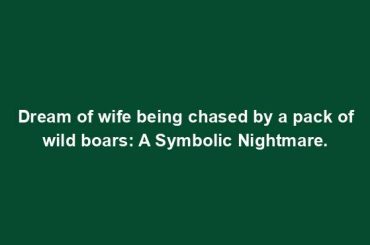 Dream of wife being chased by a pack of wild boars: A Symbolic Nightmare.