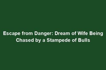 Escape from Danger: Dream of Wife Being Chased by a Stampede of Bulls