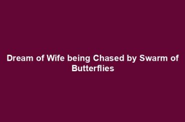 Dream of Wife being Chased by Swarm of Butterflies