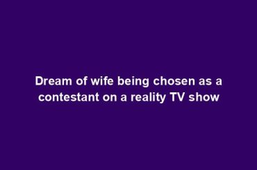 Dream of wife being chosen as a contestant on a reality TV show