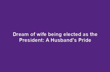 Dream of wife being elected as the President: A Husband's Pride