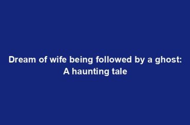 Dream of wife being followed by a ghost: A haunting tale