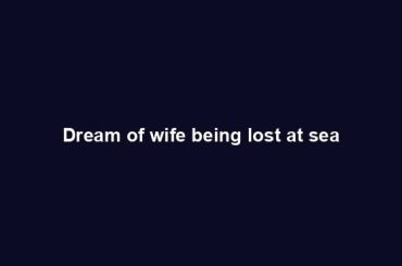 Dream of wife being lost at sea