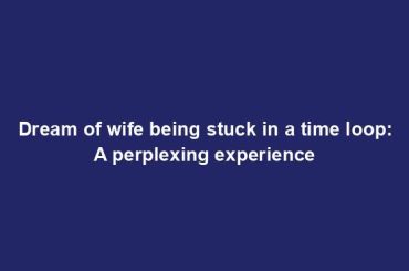 Dream of wife being stuck in a time loop: A perplexing experience