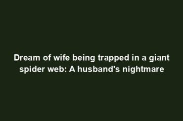 Dream of wife being trapped in a giant spider web: A husband's nightmare