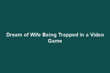 Dream of Wife Being Trapped in a Video Game