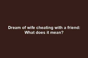 Dream of wife cheating with a friend: What does it mean?