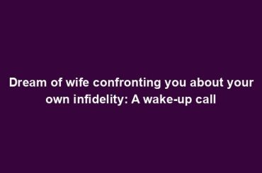 Dream of wife confronting you about your own infidelity: A wake-up call