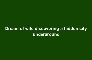 Dream of wife discovering a hidden city underground