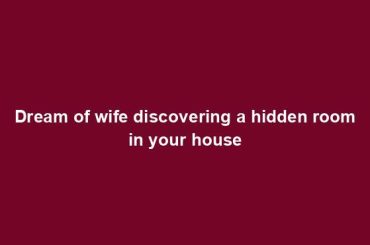 Dream of wife discovering a hidden room in your house