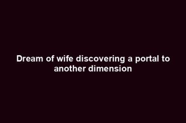 Dream of wife discovering a portal to another dimension