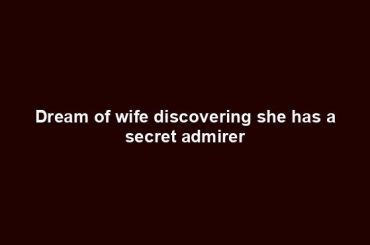 Dream of wife discovering she has a secret admirer