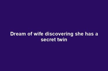 Dream of wife discovering she has a secret twin