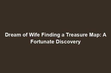 Dream of Wife Finding a Treasure Map: A Fortunate Discovery