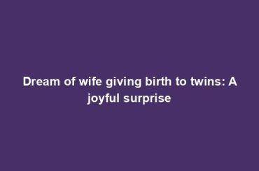 Dream of wife giving birth to twins: A joyful surprise