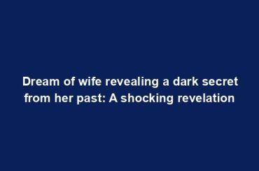 Dream of wife revealing a dark secret from her past: A shocking revelation