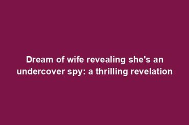 Dream of wife revealing she's an undercover spy: a thrilling revelation