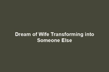 Dream of Wife Transforming into Someone Else