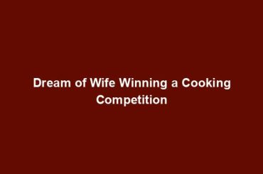 Dream of Wife Winning a Cooking Competition