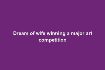 Dream of wife winning a major art competition