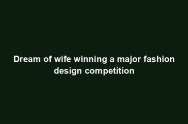 Dream of wife winning a major fashion design competition