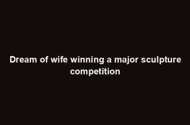 Dream of wife winning a major sculpture competition