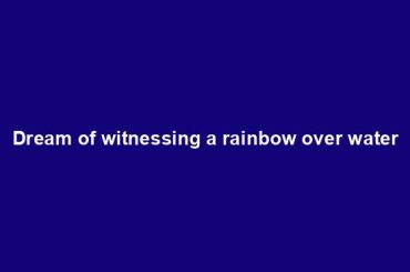 Dream of witnessing a rainbow over water