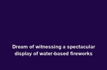 Dream of witnessing a spectacular display of water-based fireworks